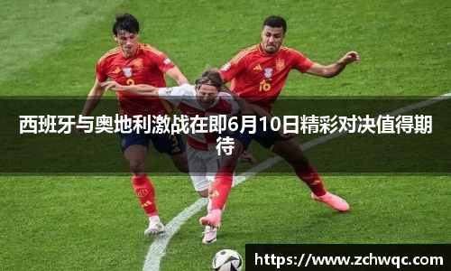 西班牙与奥地利激战在即6月10日精彩对决值得期待